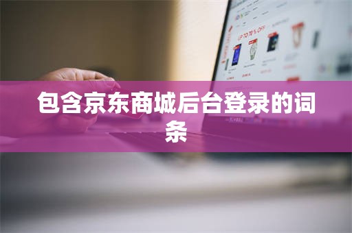 包含京东商城后台登录的词条