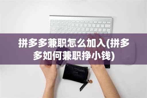 拼多多兼职怎么加入(拼多多如何兼职挣小钱)