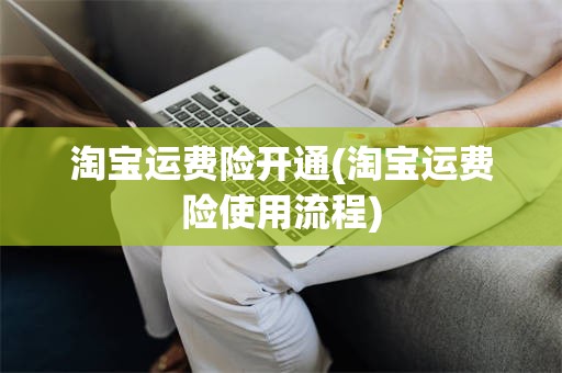 淘宝运费险开通(淘宝运费险使用流程)