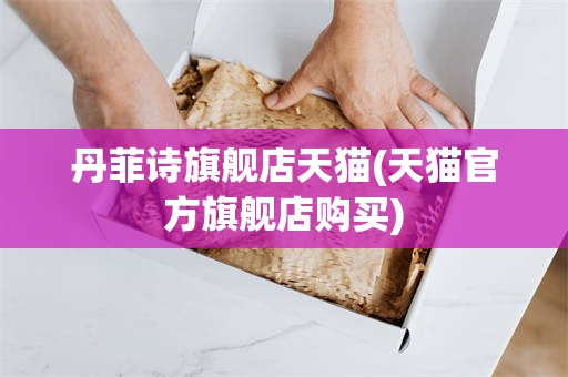 丹菲诗旗舰店天猫(天猫官方旗舰店购买)