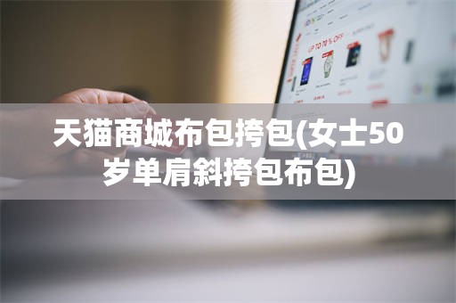 天猫商城布包挎包(女士50岁单肩斜挎包布包)
