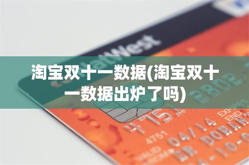 淘宝双十一数据(淘宝双十一数据出炉了吗)