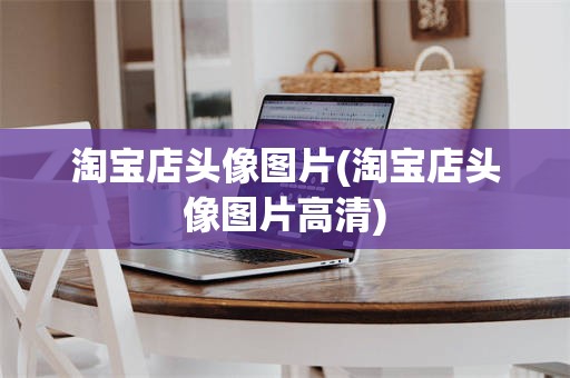 淘宝店头像图片(淘宝店头像图片高清)