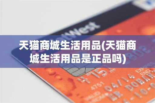 天猫商城生活用品(天猫商城生活用品是正品吗)