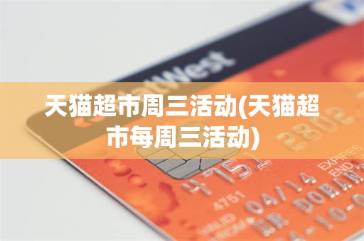 天猫超市周三活动(天猫超市每周三活动)