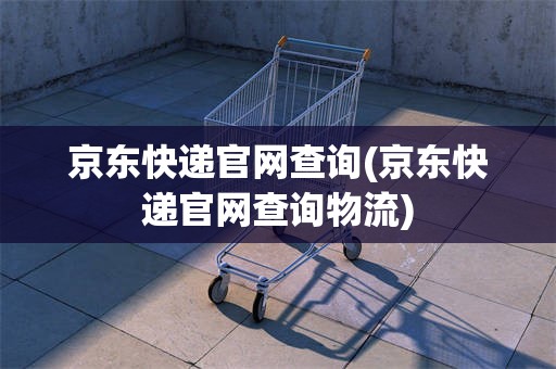 京东快递官网查询(京东快递官网查询物流)