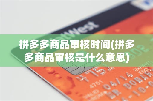 拼多多商品审核时间(拼多多商品审核是什么意思)