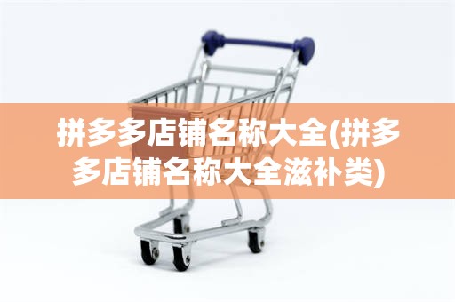 拼多多店铺名称大全(拼多多店铺名称大全滋补类)