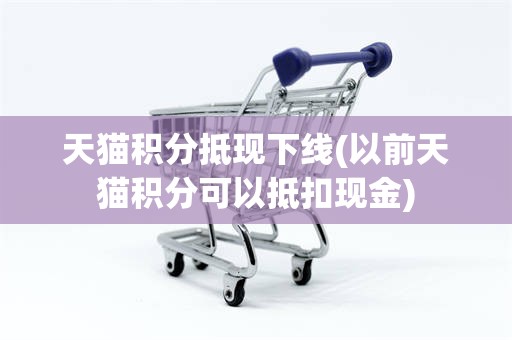 天猫积分抵现下线(以前天猫积分可以抵扣现金)