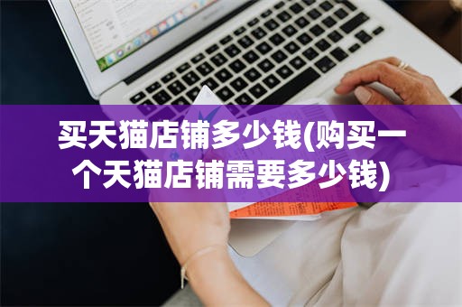买天猫店铺多少钱(购买一个天猫店铺需要多少钱)