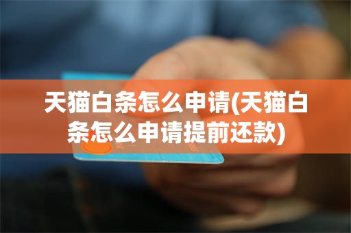 天猫白条怎么申请(天猫白条怎么申请提前还款)