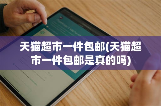 天猫超市一件包邮(天猫超市一件包邮是真的吗)