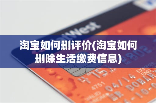 淘宝如何删评价(淘宝如何删除生活缴费信息)