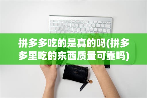 拼多多吃的是真的吗(拼多多里吃的东西质量可靠吗)