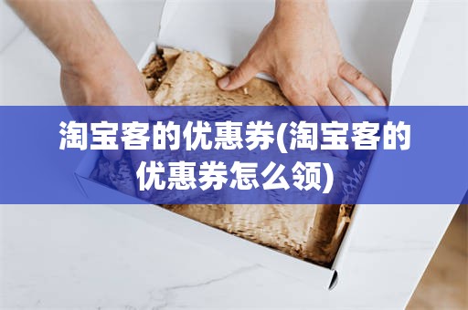 淘宝客的优惠券(淘宝客的优惠券怎么领)