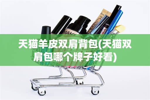 天猫羊皮双肩背包(天猫双肩包哪个牌子好看)