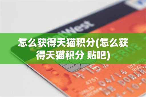 怎么获得天猫积分(怎么获得天猫积分 贴吧)