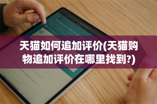 天猫如何追加评价(天猫购物追加评价在哪里找到?)