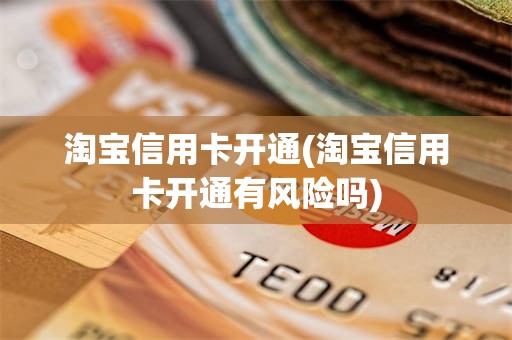 淘宝信用卡开通(淘宝信用卡开通有风险吗)