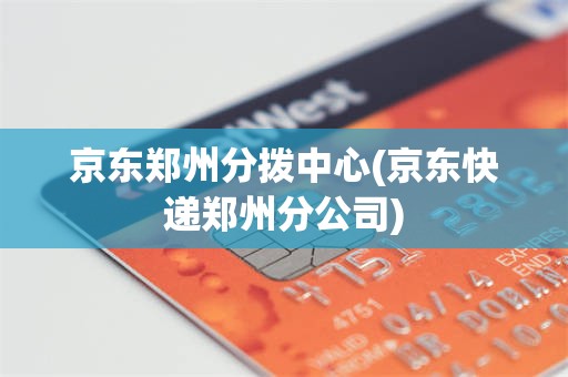 京东郑州分拨中心(京东快递郑州分公司)
