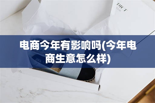 电商今年有影响吗(今年电商生意怎么样)