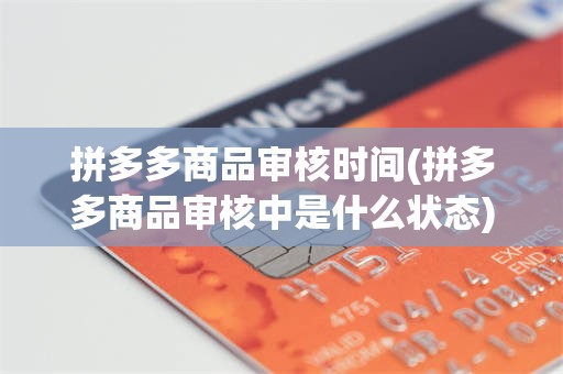 拼多多商品审核时间(拼多多商品审核中是什么状态)