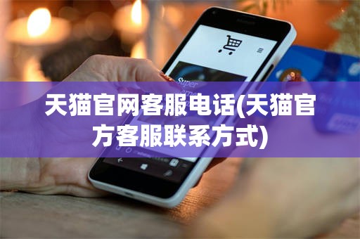 天猫官网客服电话(天猫官方客服联系方式)