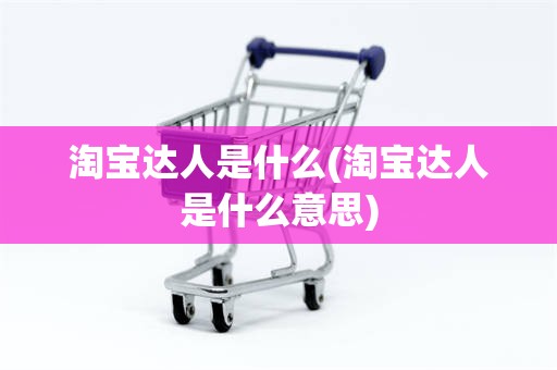 淘宝达人是什么(淘宝达人是什么意思)