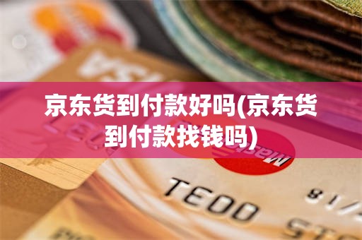 京东货到付款好吗(京东货到付款找钱吗)