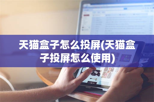 天猫盒子怎么投屏(天猫盒子投屏怎么使用)