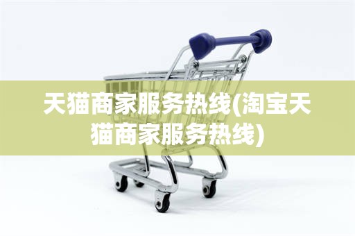 天猫商家服务热线(淘宝天猫商家服务热线)