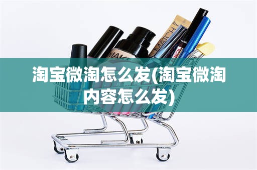 淘宝微淘怎么发(淘宝微淘内容怎么发)