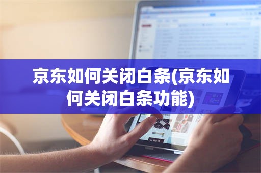 京东如何关闭白条(京东如何关闭白条功能)