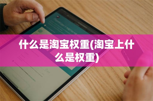 什么是淘宝权重(淘宝上什么是权重)