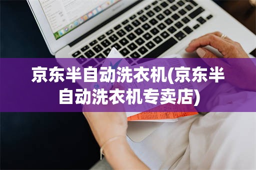 京东半自动洗衣机(京东半自动洗衣机专卖店)