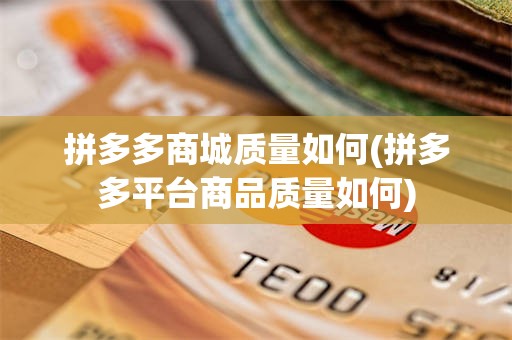 拼多多商城质量如何(拼多多平台商品质量如何)