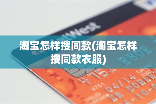 淘宝怎样搜同款(淘宝怎样搜同款衣服)