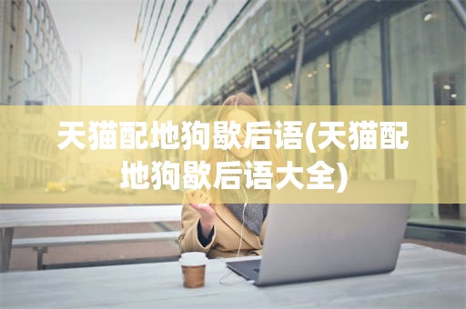 天猫配地狗歇后语(天猫配地狗歇后语大全)