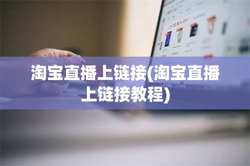 淘宝直播上链接(淘宝直播上链接教程)