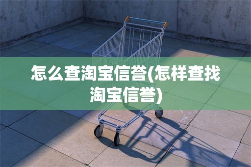 怎么查淘宝信誉(怎样查找淘宝信誉)