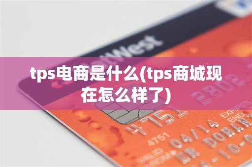 tps电商是什么(tps商城现在怎么样了)