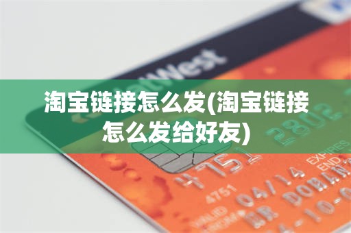 淘宝链接怎么发(淘宝链接怎么发给好友)