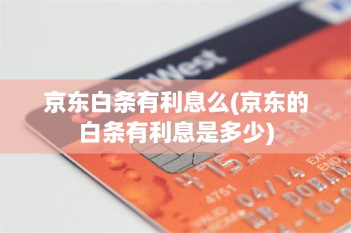 京东白条有利息么(京东的白条有利息是多少)