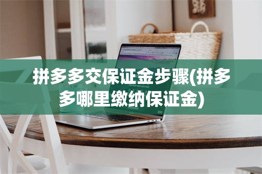 拼多多交保证金步骤(拼多多哪里缴纳保证金)