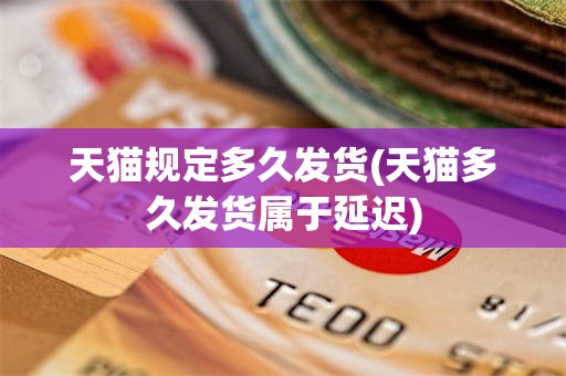 天猫规定多久发货(天猫多久发货属于延迟)