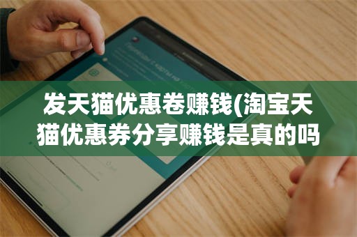 发天猫优惠卷赚钱(淘宝天猫优惠券分享赚钱是真的吗)