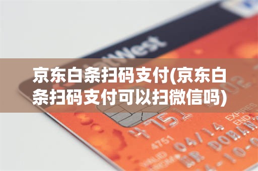 京东白条扫码支付(京东白条扫码支付可以扫微信吗)
