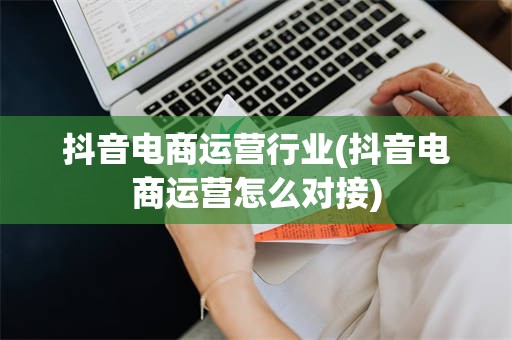 抖音电商运营行业(抖音电商运营怎么对接)