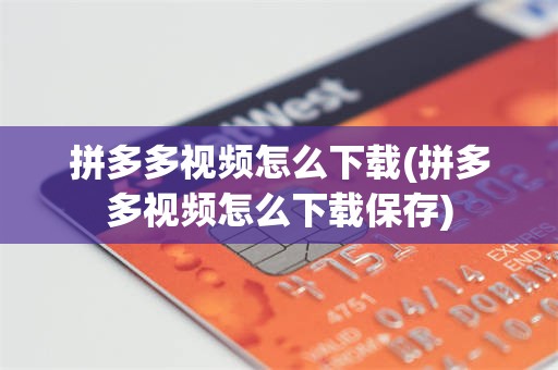 拼多多视频怎么下载(拼多多视频怎么下载保存)