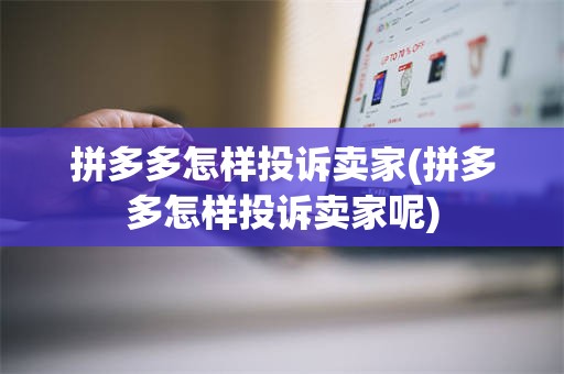 拼多多怎样投诉卖家(拼多多怎样投诉卖家呢)